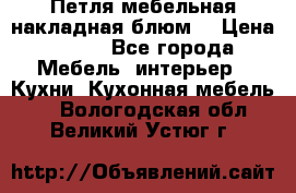 Петля мебельная накладная блюм  › Цена ­ 100 - Все города Мебель, интерьер » Кухни. Кухонная мебель   . Вологодская обл.,Великий Устюг г.